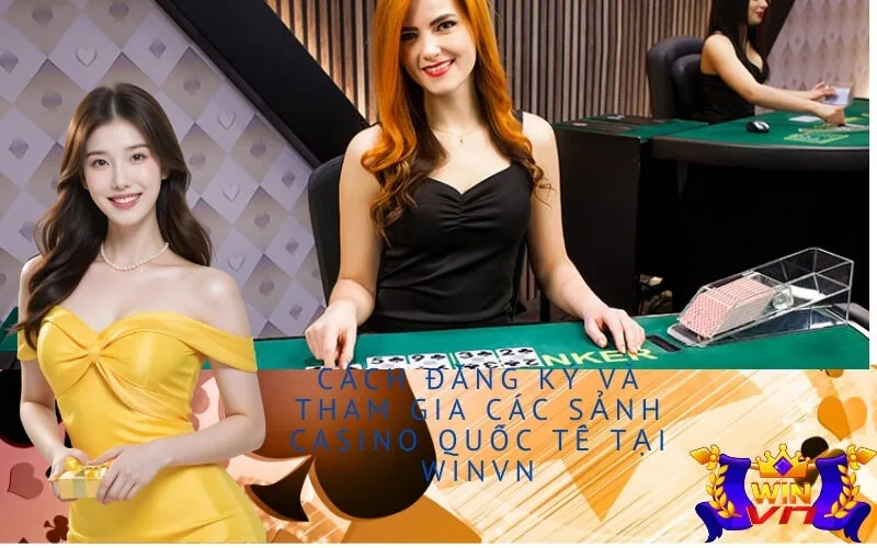 Cách đăng ký và tham gia các sảnh Casino quốc tế tại Winvn