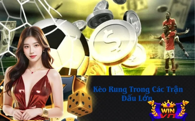  Kèo Rung Trong Các Trận Đấu Lớn